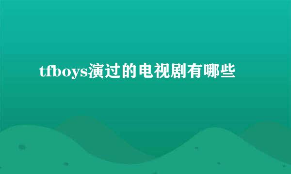 tfboys演过的电视剧有哪些