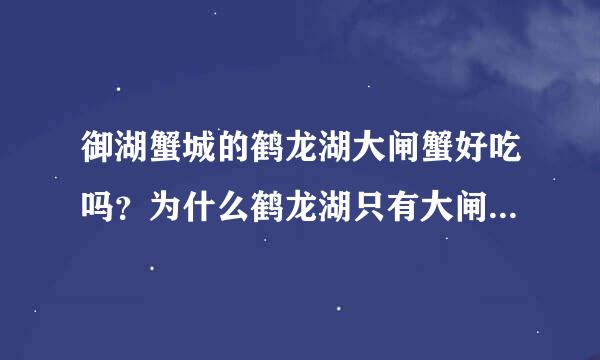 御湖蟹城的鹤龙湖大闸蟹好吃吗？为什么鹤龙湖只有大闸蟹呢，而没有青蟹、梭子蟹、石蟹、帝王蟹