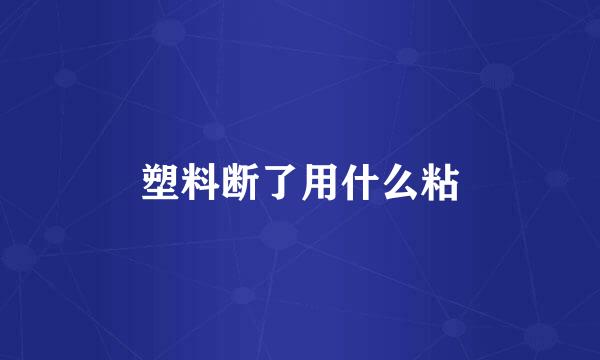 塑料断了用什么粘