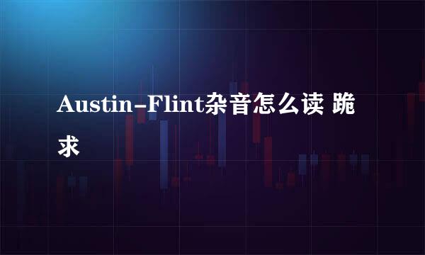 Austin-Flint杂音怎么读 跪求