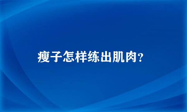 瘦子怎样练出肌肉？