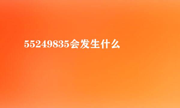 55249835会发生什么