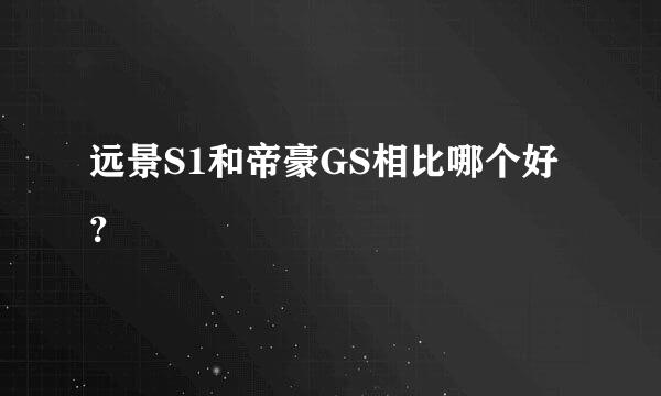 远景S1和帝豪GS相比哪个好？