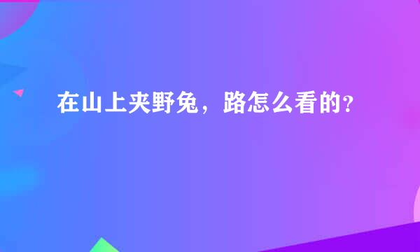 在山上夹野兔，路怎么看的？