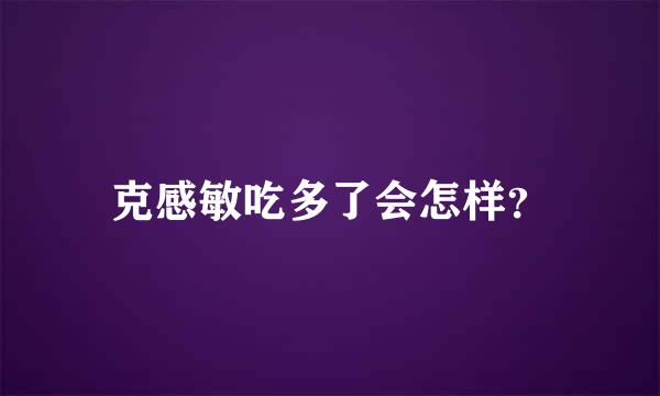 克感敏吃多了会怎样？