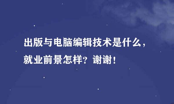 出版与电脑编辑技术是什么，就业前景怎样？谢谢！