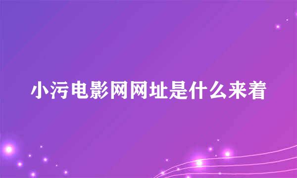 小污电影网网址是什么来着