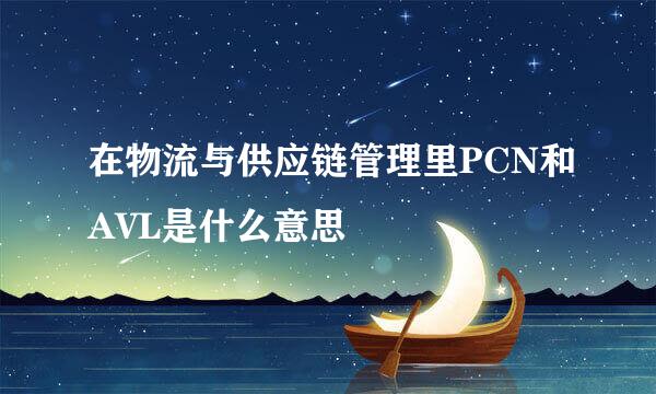 在物流与供应链管理里PCN和AVL是什么意思