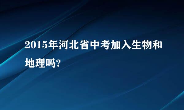 2015年河北省中考加入生物和地理吗?