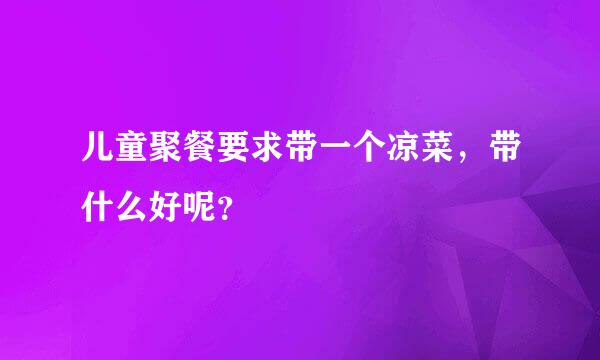 儿童聚餐要求带一个凉菜，带什么好呢？