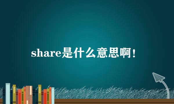 share是什么意思啊！