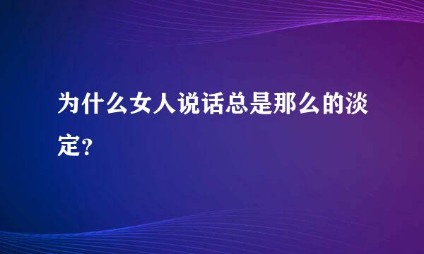 为什么女人说话总是那么的淡定？