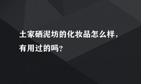 土家硒泥坊的化妆品怎么样，有用过的吗？