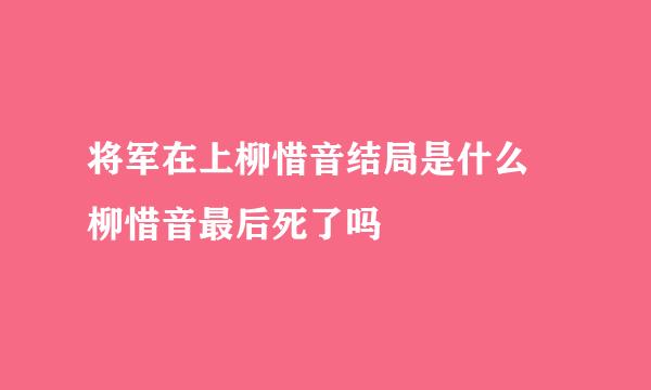 将军在上柳惜音结局是什么 柳惜音最后死了吗