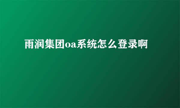 雨润集团oa系统怎么登录啊