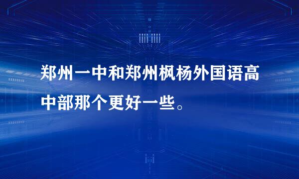 郑州一中和郑州枫杨外国语高中部那个更好一些。