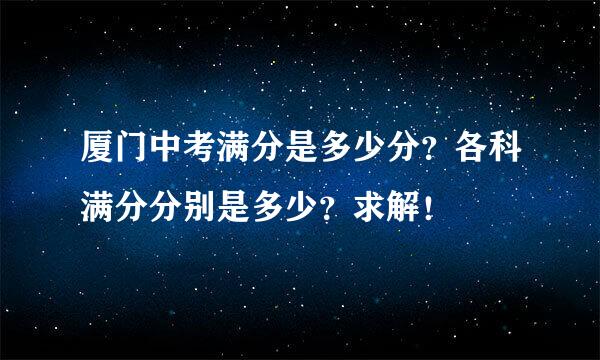 厦门中考满分是多少分？各科满分分别是多少？求解！