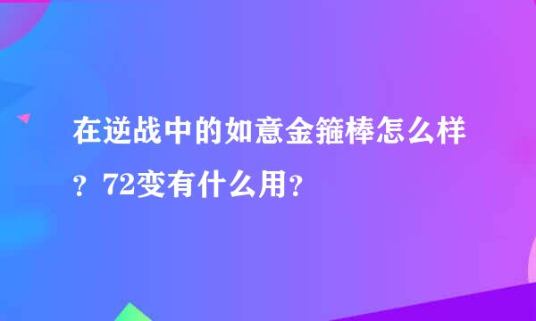 在逆战中的如意金箍棒怎么样？72变有什么用？