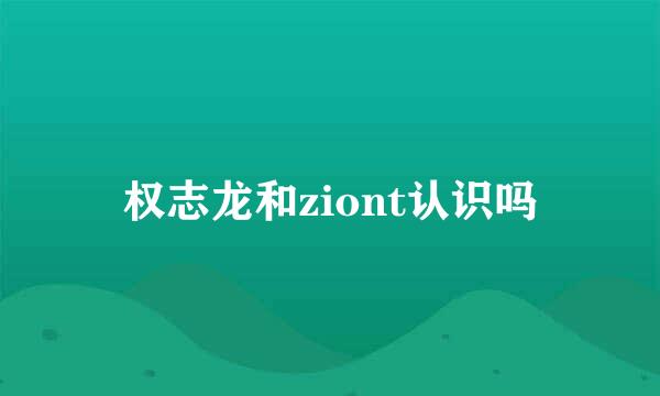 权志龙和ziont认识吗