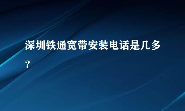 深圳铁通宽带安装电话是几多？