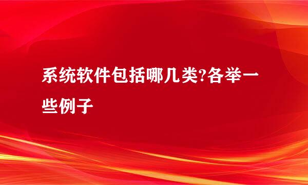 系统软件包括哪几类?各举一些例子