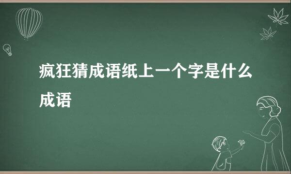 疯狂猜成语纸上一个字是什么成语