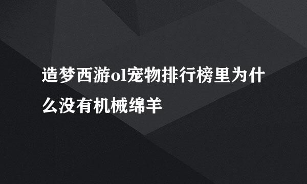 造梦西游ol宠物排行榜里为什么没有机械绵羊