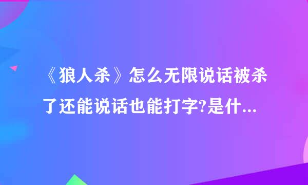 《狼人杀》怎么无限说话被杀了还能说话也能打字?是什么bug？