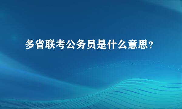 多省联考公务员是什么意思？