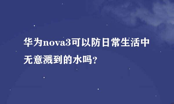 华为nova3可以防日常生活中无意溅到的水吗？