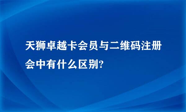 天狮卓越卡会员与二维码注册会中有什么区别?