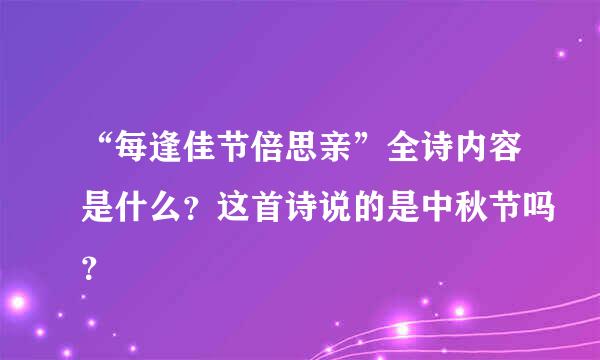 “每逢佳节倍思亲”全诗内容是什么？这首诗说的是中秋节吗？