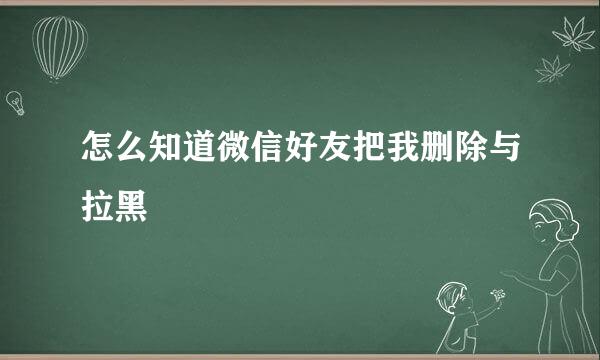 怎么知道微信好友把我删除与拉黑