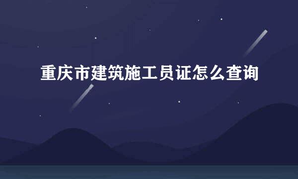 重庆市建筑施工员证怎么查询