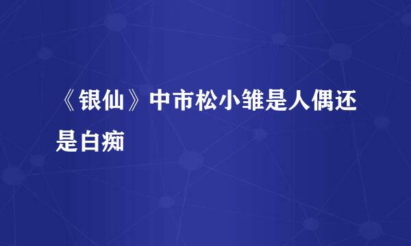 《银仙》中市松小雏是人偶还是白痴