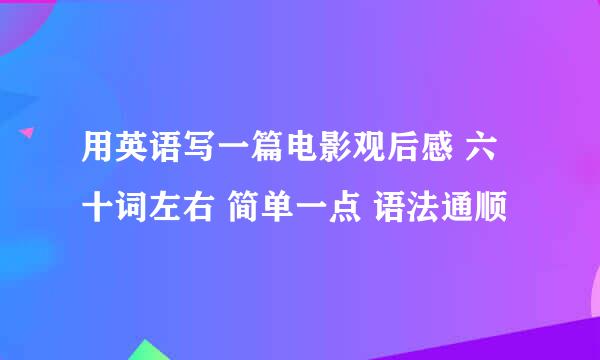 用英语写一篇电影观后感 六十词左右 简单一点 语法通顺