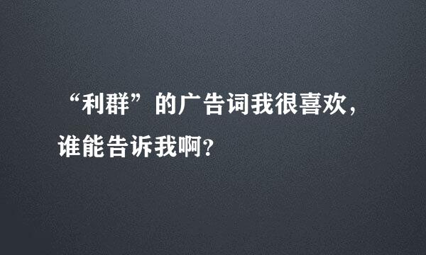 “利群”的广告词我很喜欢，谁能告诉我啊？