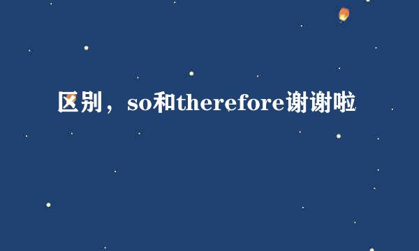 区别，so和therefore谢谢啦