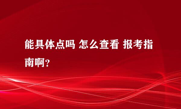 能具体点吗 怎么查看 报考指南啊？