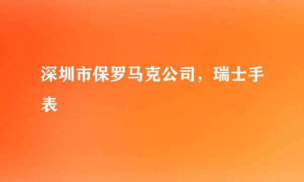 深圳市保罗马克公司，瑞士手表