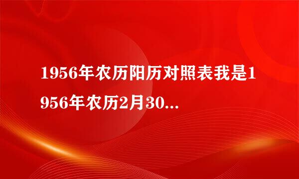 1956年农历阳历对照表我是1956年农历2月30生的，我想知道阳历是多少。