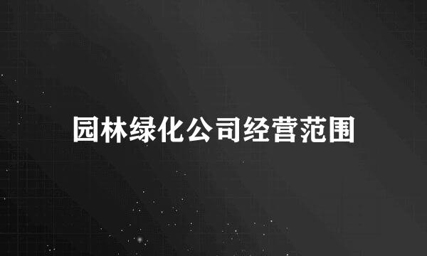 园林绿化公司经营范围