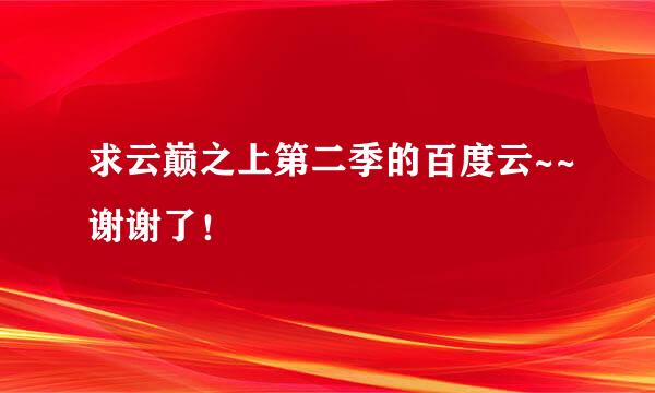 求云巅之上第二季的百度云~~谢谢了！