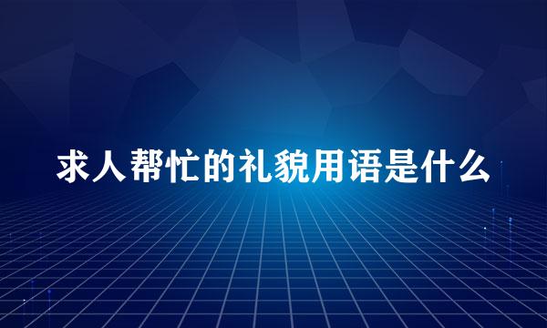 求人帮忙的礼貌用语是什么