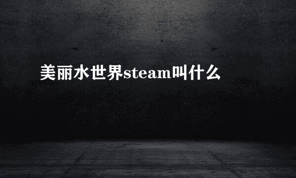 美丽水世界steam叫什么