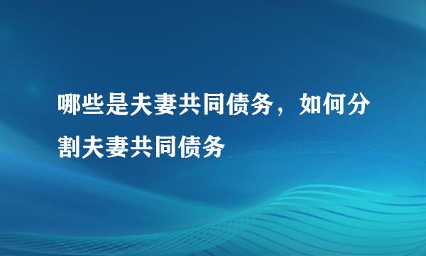 哪些是夫妻共同债务，如何分割夫妻共同债务