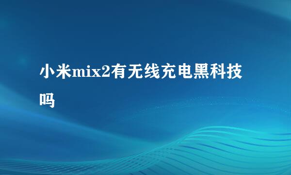 小米mix2有无线充电黑科技吗