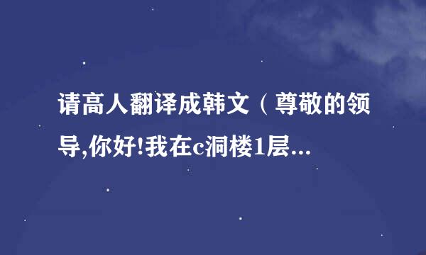 请高人翻译成韩文（尊敬的领导,你好!我在c洞楼1层模具制造部门担任文员。这里有个不情之请:......）