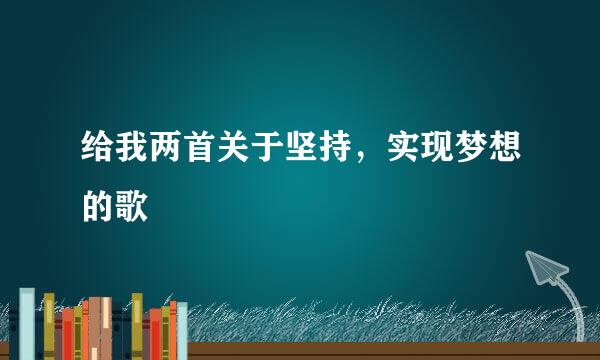 给我两首关于坚持，实现梦想的歌