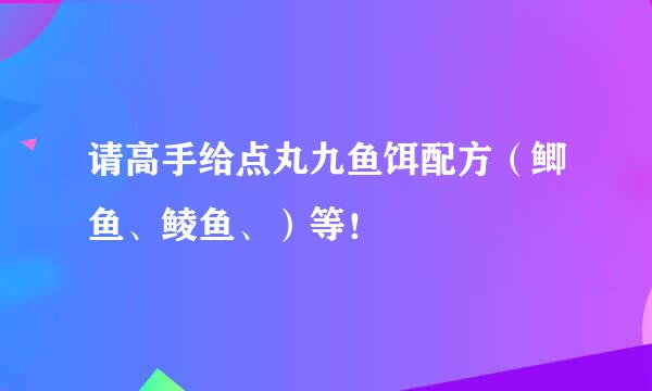 请高手给点丸九鱼饵配方（鲫鱼、鲮鱼、）等！